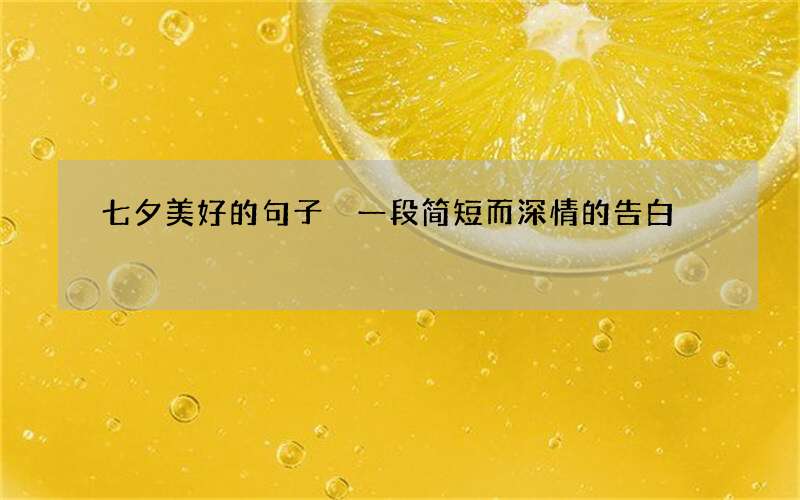 七夕美好的句子 一段简短而深情的告白